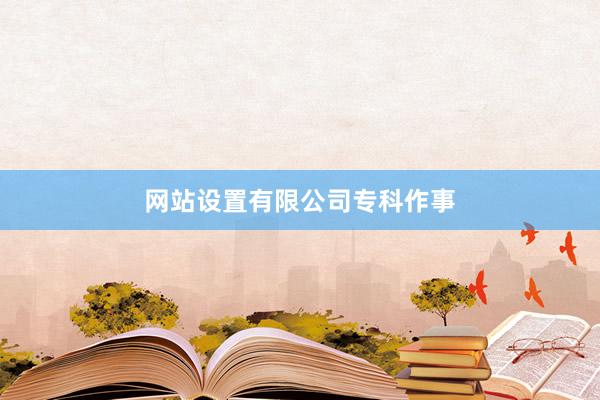 网站设置有限公司专科作事