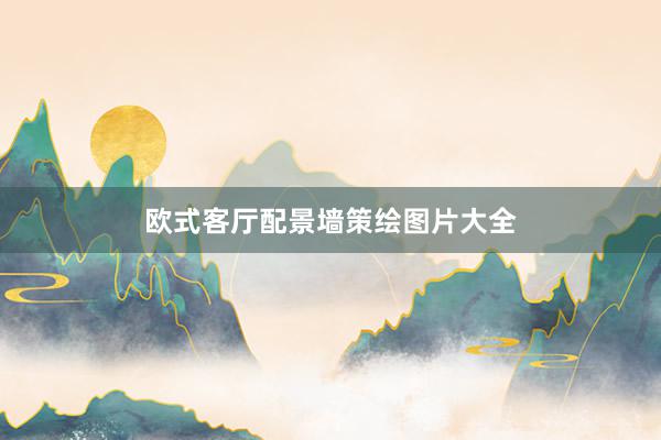 欧式客厅配景墙策绘图片大全